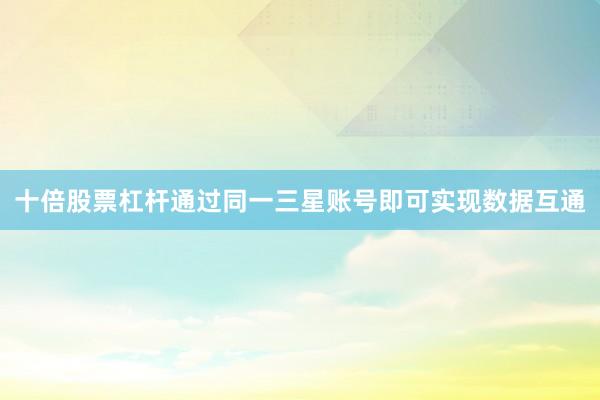 十倍股票杠杆通过同一三星账号即可实现数据互通