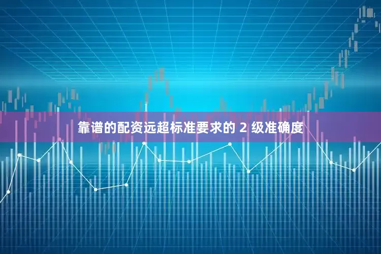 靠谱的配资远超标准要求的 2 级准确度