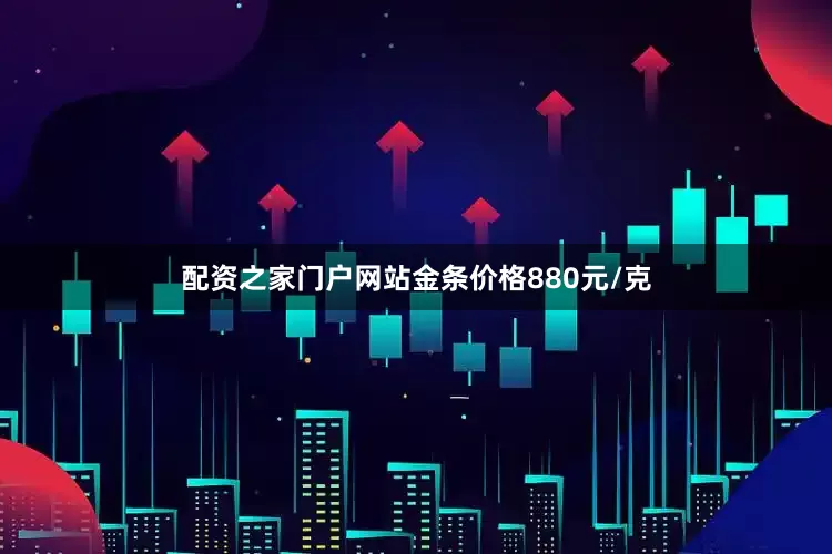 配资之家门户网站金条价格880元/克