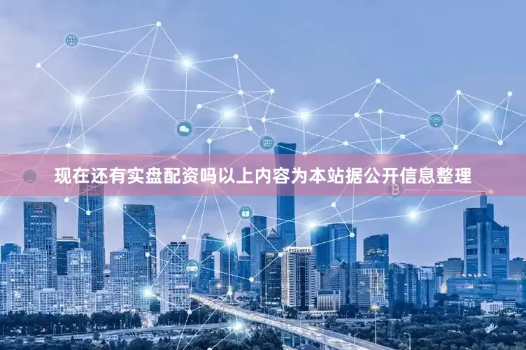 现在还有实盘配资吗以上内容为本站据公开信息整理