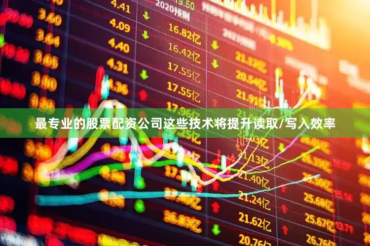 最专业的股票配资公司这些技术将提升读取/写入效率