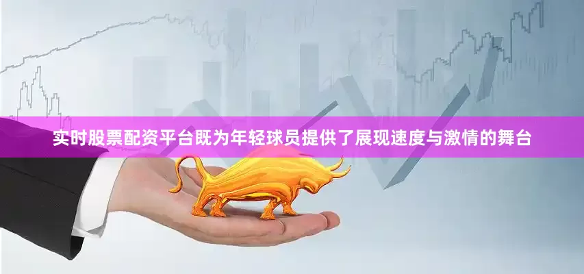 实时股票配资平台既为年轻球员提供了展现速度与激情的舞台