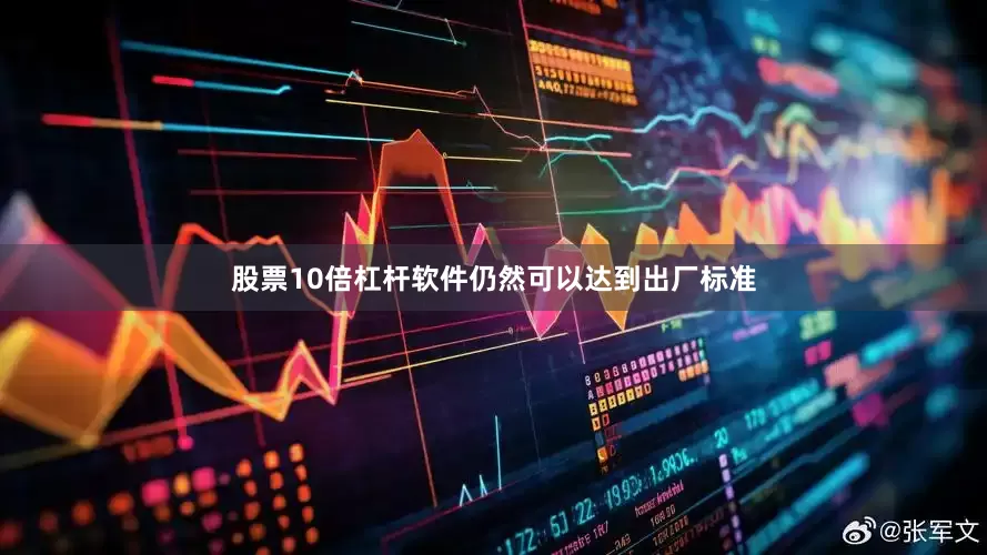 股票10倍杠杆软件仍然可以达到出厂标准