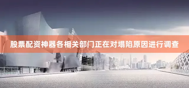 股票配资神器各相关部门正在对塌陷原因进行调查