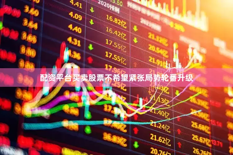 配资平台买卖股票不希望紧张局势轮番升级