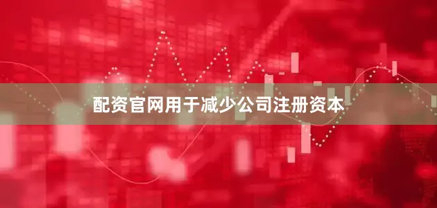 配资官网用于减少公司注册资本