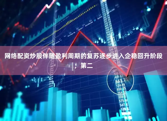 网络配资炒股伴随盈利周期的复苏逐步进入企稳回升阶段；第二