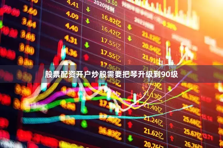 股票配资开户炒股需要把琴升级到90级