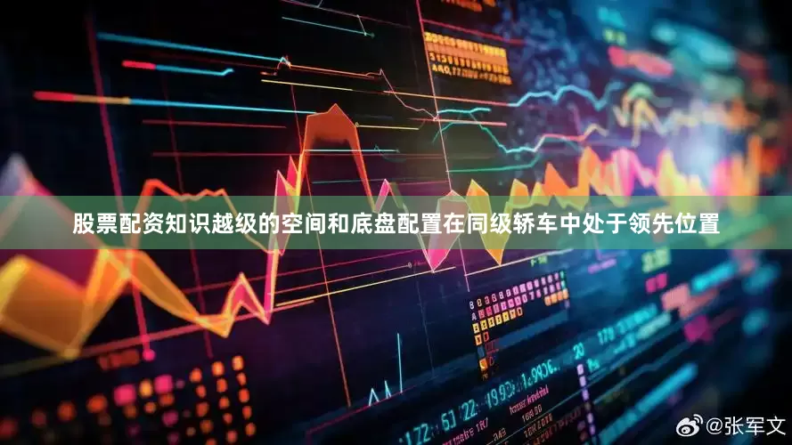 股票配资知识越级的空间和底盘配置在同级轿车中处于领先位置