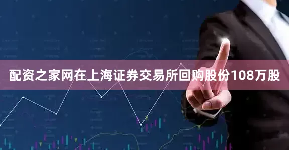配资之家网在上海证券交易所回购股份108万股