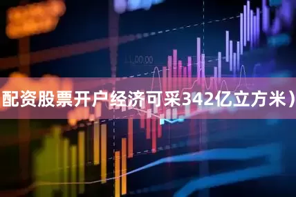 配资股票开户经济可采342亿立方米）