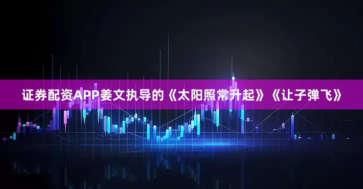 证券配资APP　　姜文执导的《太阳照常升起》《让子弹飞》