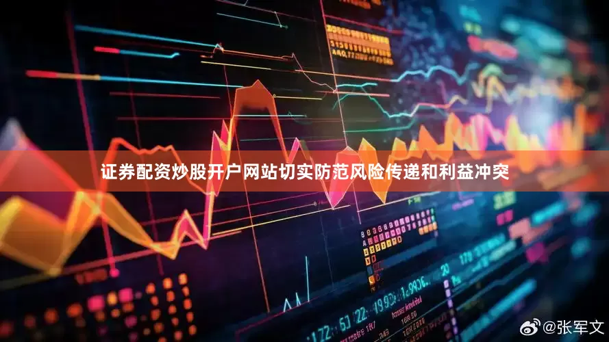 证券配资炒股开户网站切实防范风险传递和利益冲突