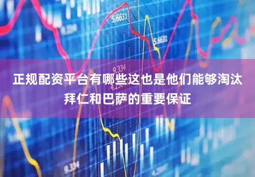 正规配资平台有哪些这也是他们能够淘汰拜仁和巴萨的重要保证