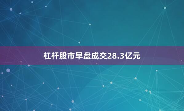 杠杆股市早盘成交28.3亿元