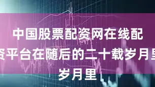 中国股票配资网在线配资平台在随后的二十载岁月里
