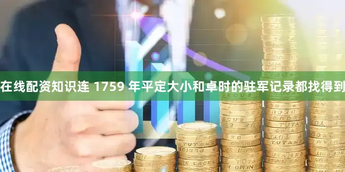 在线配资知识连 1759 年平定大小和卓时的驻军记录都找得到