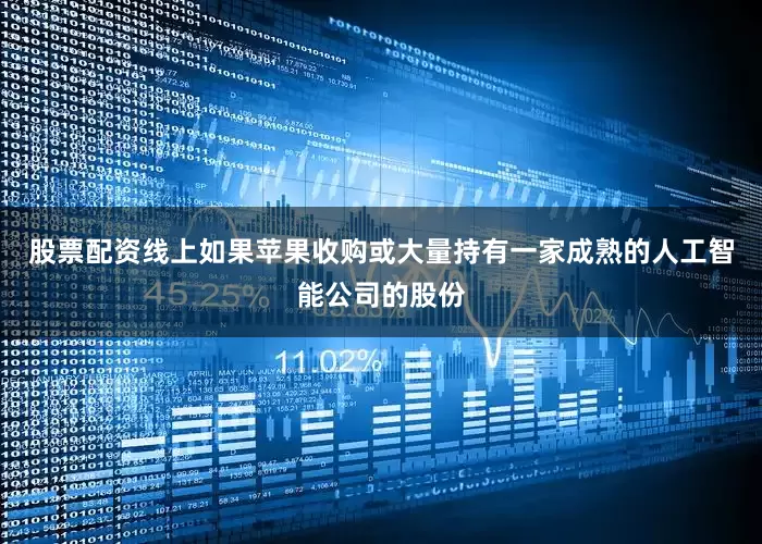 股票配资线上如果苹果收购或大量持有一家成熟的人工智能公司的股份