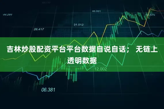 吉林炒股配资平台平台数据自说自话； 无链上透明数据