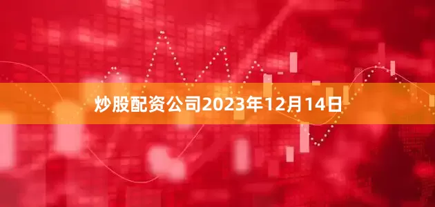 炒股配资公司2023年12月14日