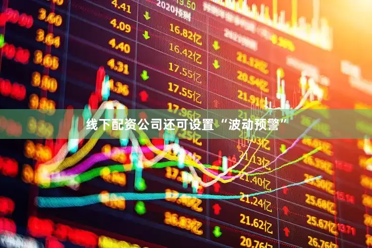 线下配资公司还可设置 “波动预警”