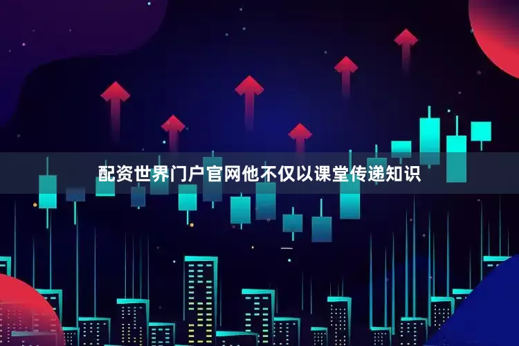 配资世界门户官网他不仅以课堂传递知识