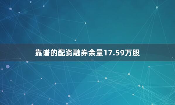 靠谱的配资融券余量17.59万股