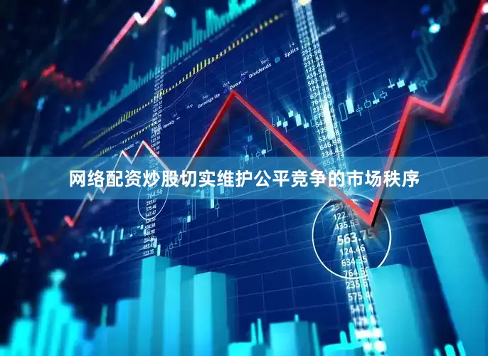 网络配资炒股切实维护公平竞争的市场秩序