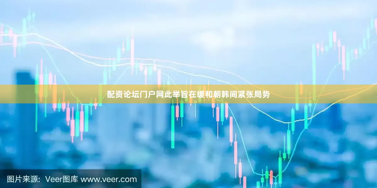 配资论坛门户网此举旨在缓和朝韩间紧张局势
