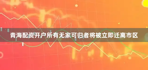 青海配资开户所有无家可归者将被立即迁离市区