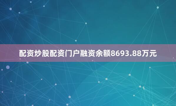 配资炒股配资门户融资余额8693.88万元