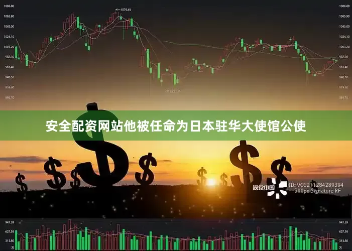 安全配资网站他被任命为日本驻华大使馆公使